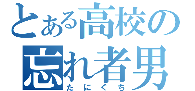 とある高校の忘れ者男（たにぐち）