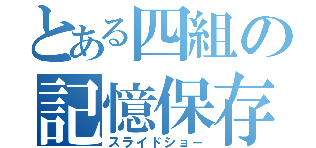 とある四組の記憶保存（スライドショー）