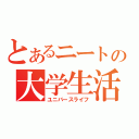 とあるニートの大学生活（ユニバースライフ）