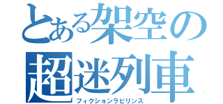 とある架空の超迷列車（フィクションラビリンス）