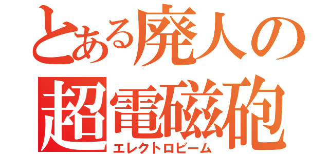 とある廃人の超電磁砲（エレクトロビーム）