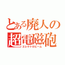 とある廃人の超電磁砲（エレクトロビーム）