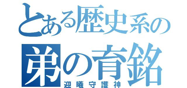 とある歴史系の弟の育銘（迎曦守護神）