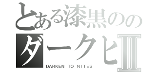 とある漆黒ののダークヒーローⅡ（ＤＡＲＫＥＮ ＴＯ ＮＩＴＥＳ）