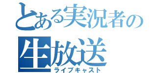 とある実況者の生放送（ライブキャスト）