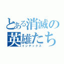 とある消滅の英雄たち（インデックス）