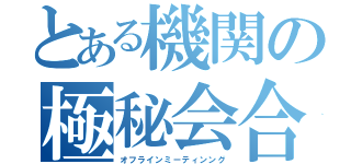 とある機関の極秘会合（オフラインミーティンング）