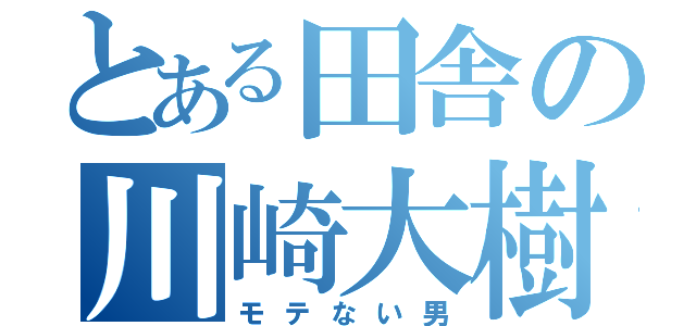 とある田舎の川崎大樹（モテない男）