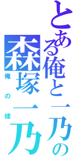 とある俺と一乃のゲーム同好会日誌の森塚一乃（俺の嫁）