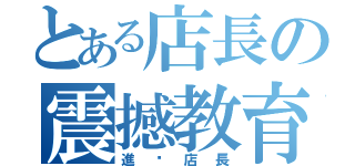 とある店長の震撼教育（進擊店長）