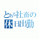 とある社畜の休日出勤（）