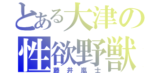 とある大津の性欲野獣（藤井嵐士）