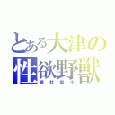 とある大津の性欲野獣（藤井嵐士）