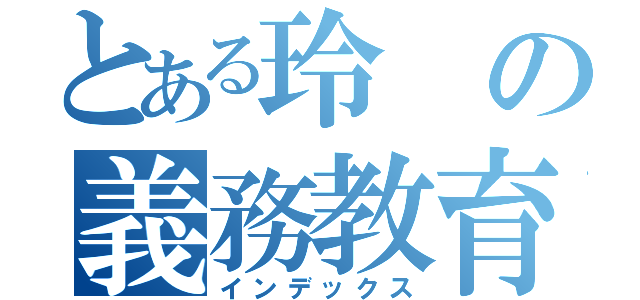 とある玲の義務教育（インデックス）