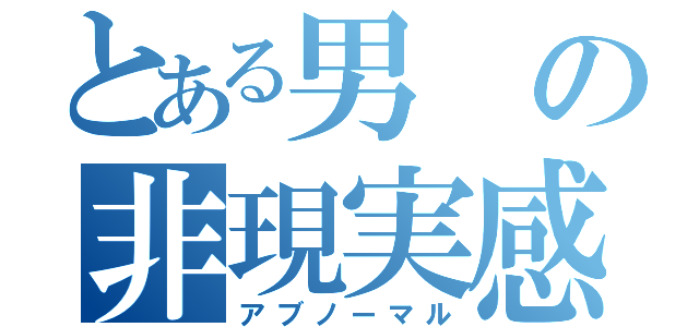 とある男の非現実感（アブノーマル）