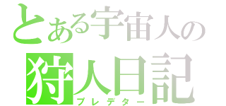 とある宇宙人の狩人日記（プレデター）