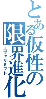 とある仮性の限界進化（エヴォリミット）