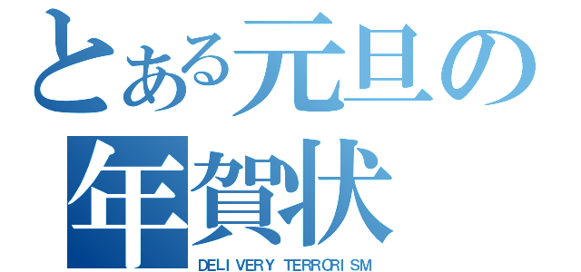 とある元旦の年賀状（ＤＥＬＩＶＥＲＹ　ＴＥＲＲＯＲＩＳＭ）