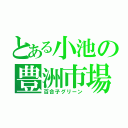 とある小池の豊洲市場（百合子グリーン）