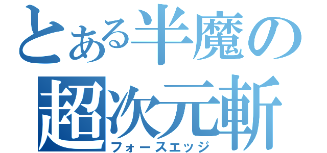 とある半魔の超次元斬（フォースエッジ）