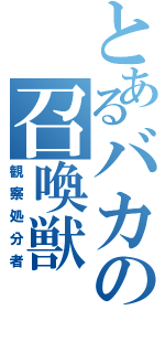 とあるバカの召喚獣（観察処分者）