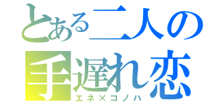 とある二人の手遅れ恋（エネ×コノハ）