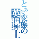 とある変態の英国紳士（じぇんとるまん）