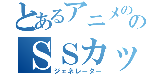 とあるアニメののＳＳカップル（ジェネレーター）