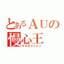 とあるＡＵの慢心王（ギルガメッシュ）