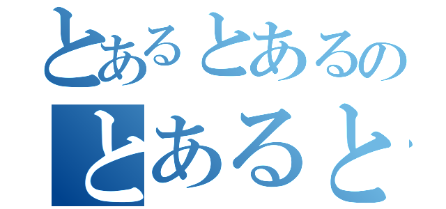 とあるとあるのとあるとある（）