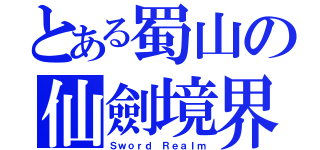 とある蜀山の仙劍境界（Ｓｗｏｒｄ Ｒｅａｌｍ）