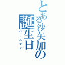 とある沙矢加の誕生日（バースデイ）