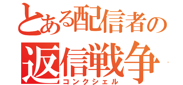 とある配信者の返信戦争（コンクシェル）