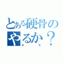 とある硬骨のやるか？（ホモ）