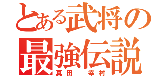 とある武将の最強伝説（真田　幸村）