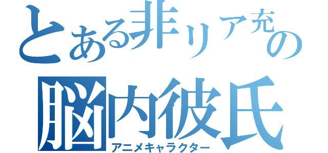 とある非リア充の脳内彼氏（アニメキャラクター）