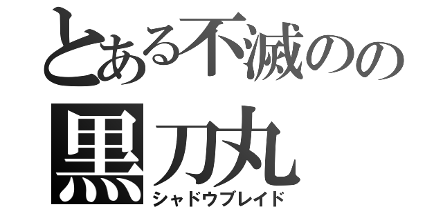 とある不滅のの黒刀丸（シャドウブレイド）