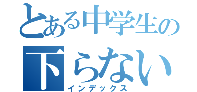 とある中学生の下らない日常（インデックス）