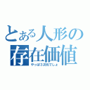 とある人形の存在価値（やっぱ３次元でしょ）