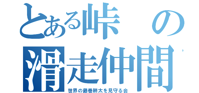 とある峠の滑走仲間（世界の藤巻耕太を見守る会）