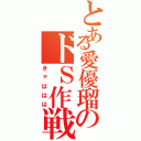 とある愛優瑠のドＳ作戦（きゃははは）