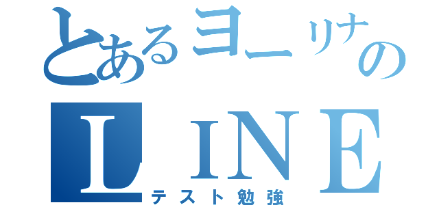 とあるヨーリナのＬＩＮＥ放置（テスト勉強）