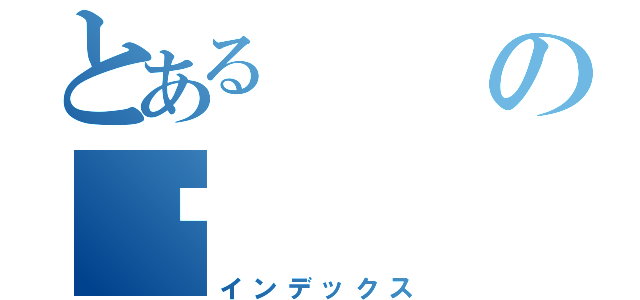 とあるの礱（インデックス）