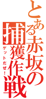 とある赤坂の捕獲作戦（ゲットだぜ！）