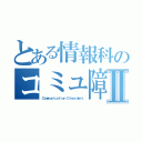 とある情報科のコミュ障たちⅡ（Ｃｏｍｍｕｎｉｃａｔｉｏｎ Ｄｉｓｏｒｄｅｒｓ）