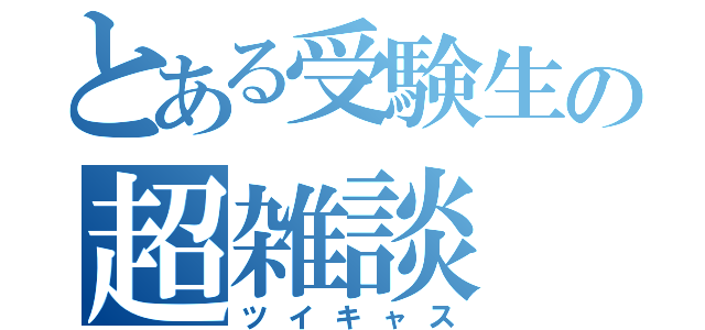 とある受験生の超雑談（ツイキャス）