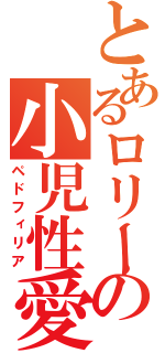 とあるロリーの小児性愛（ペドフィリア）