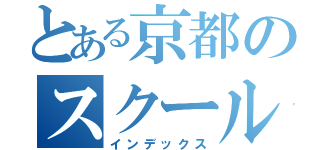 とある京都のスクールトリップ（インデックス）