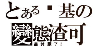 とある搞基の變態渣可（最討厭了！）