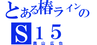 とある椿ラインのＳ１５（奥山広也）